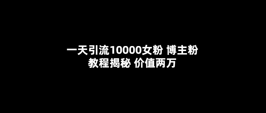 一天引流10000女粉，博主粉教程揭秘（价值两万）网创吧-网创项目资源站-副业项目-创业项目-搞钱项目八百网赚