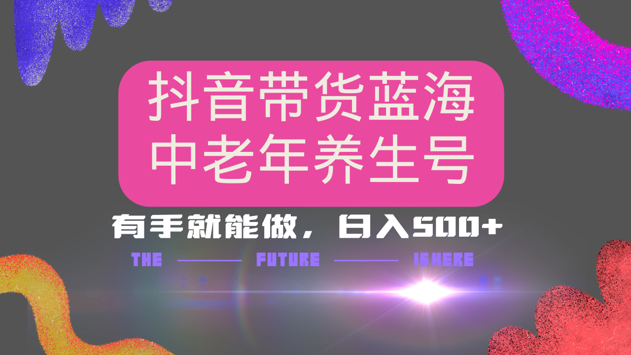 抖音带货冷门赛道，用AI做中老年养生号，可矩阵放大，小白也能月入30000+多种变现方式，保姆级教程网创吧-网创项目资源站-副业项目-创业项目-搞钱项目八百网赚