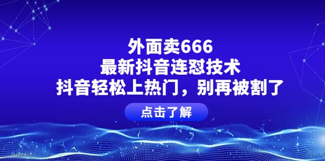 外面卖666的最新抖音连怼技术，抖音轻松上热门，别再被割了网创吧-网创项目资源站-副业项目-创业项目-搞钱项目八百网赚
