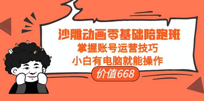 沙雕动画零基础陪跑班，掌握账号运营技巧，小白有电脑就能操作（价值668）网创吧-网创项目资源站-副业项目-创业项目-搞钱项目八百网赚