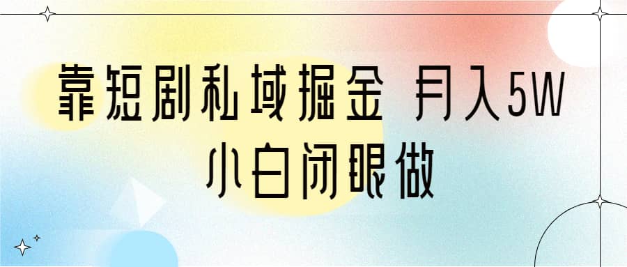 靠短剧私域掘金 月入5W 小白闭眼做（教程+2T资料）网创吧-网创项目资源站-副业项目-创业项目-搞钱项目八百网赚