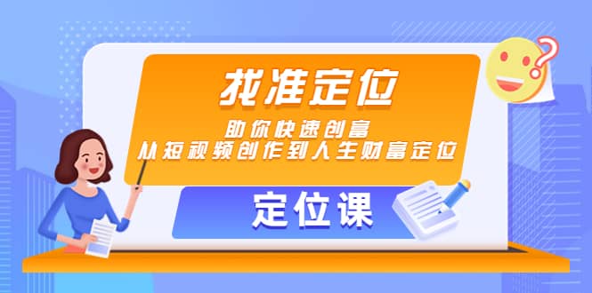 【定位课】找准定位，助你快速创富，从短视频创作到人生财富定位网创吧-网创项目资源站-副业项目-创业项目-搞钱项目八百网赚