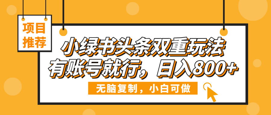 小绿书头条双重玩法，有账号就行，日入800+网创吧-网创项目资源站-副业项目-创业项目-搞钱项目八百网赚