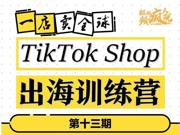 TikTokShop出海训练营（第十三期），打开全球流量新思维，出海抢占全球新流量，一店卖全球网创吧-网创项目资源站-副业项目-创业项目-搞钱项目八百网赚
