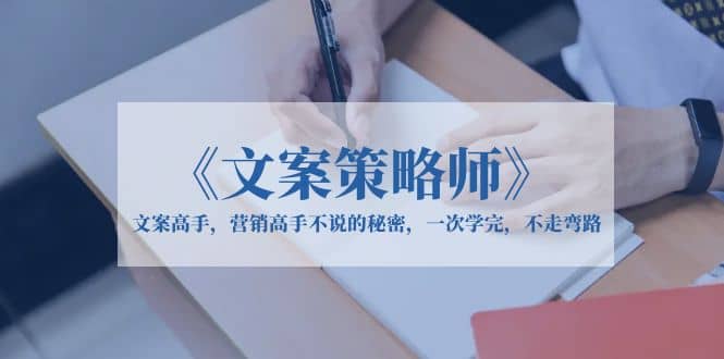《文案策略师》文案高手，营销高手不说的秘密，一次学完，不走弯路网创吧-网创项目资源站-副业项目-创业项目-搞钱项目八百网赚