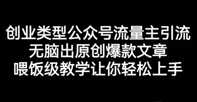 创业类型公众号流量主引流项目，无脑出原创爆款文章，喂饭级教学让你轻松上手【揭秘】网创吧-网创项目资源站-副业项目-创业项目-搞钱项目八百网赚