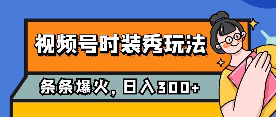 视频号时装秀玩法，条条流量2W+，保姆级教学，每天5分钟收入300+网创吧-网创项目资源站-副业项目-创业项目-搞钱项目八百网赚