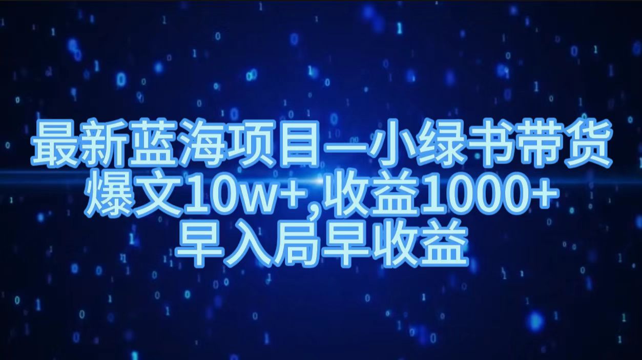 最新蓝海项目小绿书带货，爆文10w＋，收益1000＋，早入局早获益！！网创吧-网创项目资源站-副业项目-创业项目-搞钱项目八百网赚