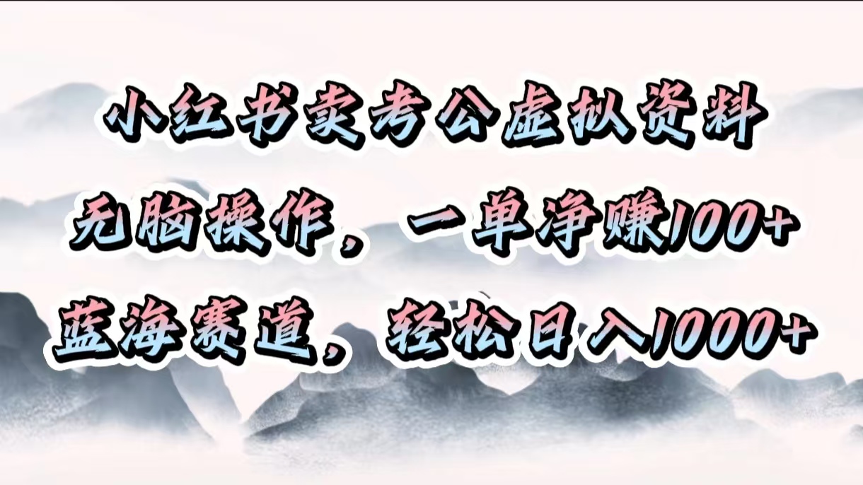 小红书卖考公虚拟资料，无脑操作，一单净赚100+，蓝海赛道，轻松日入1000+网创吧-网创项目资源站-副业项目-创业项目-搞钱项目八百网赚