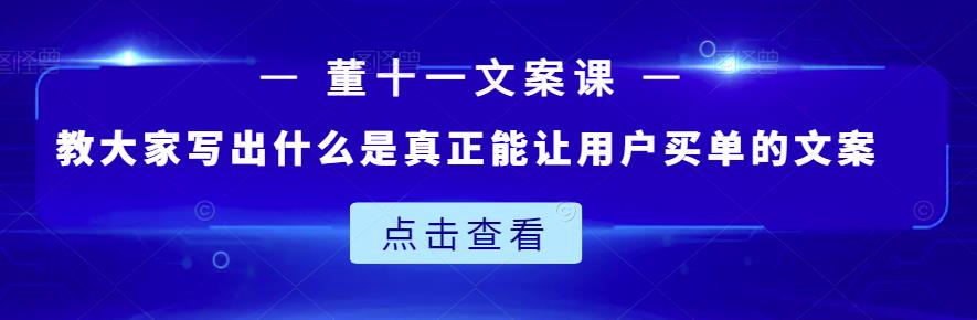 董十一文案课：教大家写出什么是真正能让用户买单的文案网创吧-网创项目资源站-副业项目-创业项目-搞钱项目八百网赚