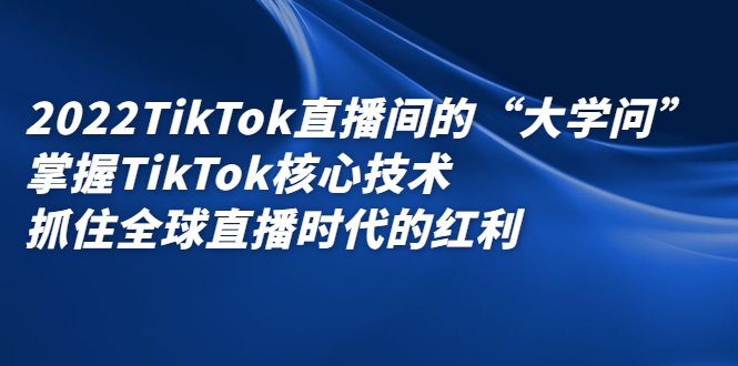 2022TikTok直播间的“大学问”，掌握TikTok核心技术，抓住全球直播时代的红利网创吧-网创项目资源站-副业项目-创业项目-搞钱项目八百网赚