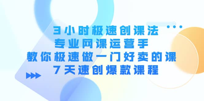 3小时极速创课法，专业网课运营手 教你极速做一门好卖的课 7天速创爆款课程网创吧-网创项目资源站-副业项目-创业项目-搞钱项目八百网赚