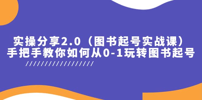 实操分享2.0（图书起号实战课），手把手教你如何从0-1玩转图书起号网创吧-网创项目资源站-副业项目-创业项目-搞钱项目八百网赚