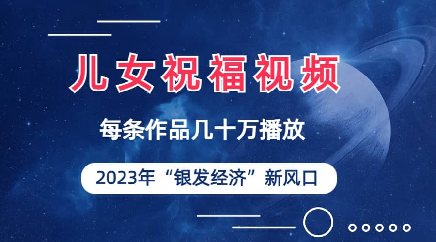 儿女祝福视频彻底爆火，一条作品几十万播放，2023年一定要抓住的新风口网创吧-网创项目资源站-副业项目-创业项目-搞钱项目八百网赚