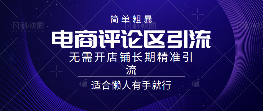 简单粗暴引流-电商平台评论引流大法，精准引流适合懒人有手就行，无需开店铺长期网创吧-网创项目资源站-副业项目-创业项目-搞钱项目八百网赚