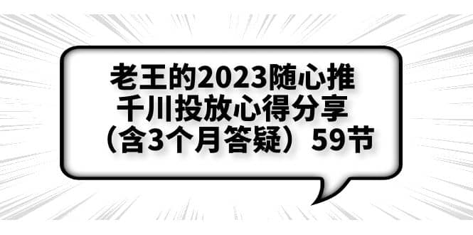 老王的2023随心推+千川投放心得分享（含3个月答疑）59节网创吧-网创项目资源站-副业项目-创业项目-搞钱项目八百网赚