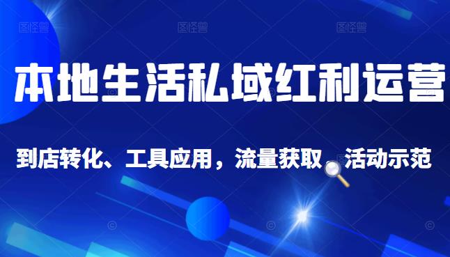 本地生活私域运营课：流量获取、工具应用，到店转化等全方位教学网创吧-网创项目资源站-副业项目-创业项目-搞钱项目八百网赚