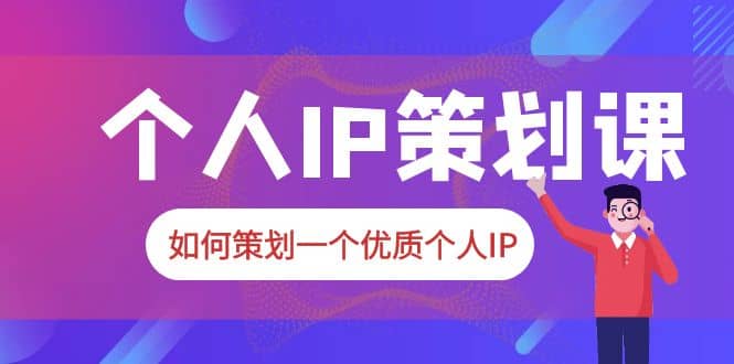 2023普通人都能起飞的个人IP策划课，如何策划一个优质个人IP网创吧-网创项目资源站-副业项目-创业项目-搞钱项目八百网赚