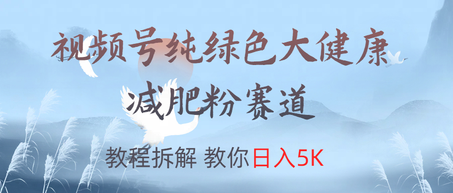 视频号纯绿色大健康粉赛道，教程拆解，教你日入5K网创吧-网创项目资源站-副业项目-创业项目-搞钱项目八百网赚