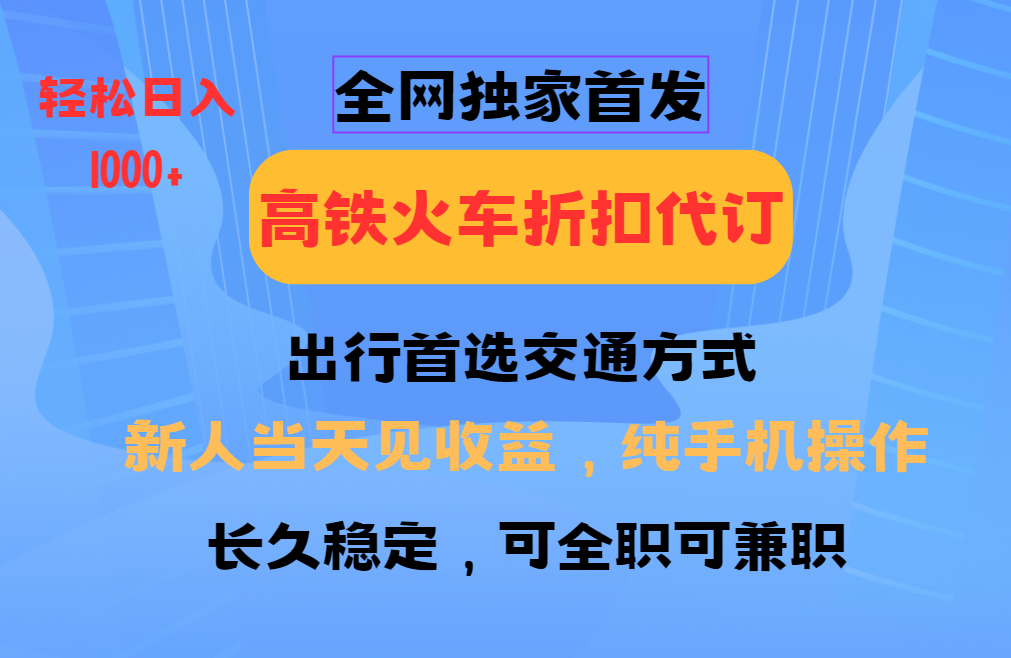 全网独家首发   全国高铁火车折扣代订   新手当日变现  纯手机操作 日入1000+网创吧-网创项目资源站-副业项目-创业项目-搞钱项目八百网赚