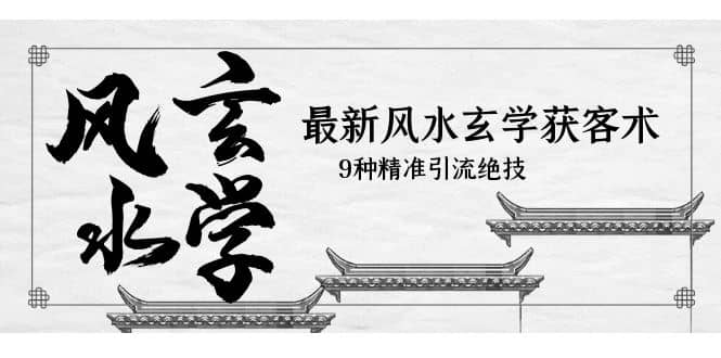 最新风水玄学-获客术，9种精准引流绝技（专题课）网创吧-网创项目资源站-副业项目-创业项目-搞钱项目八百网赚