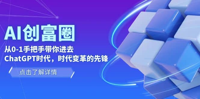 AI·创富圈，从0-1手把手带你进去ChatGPT时代，时代变革的先锋网创吧-网创项目资源站-副业项目-创业项目-搞钱项目八百网赚