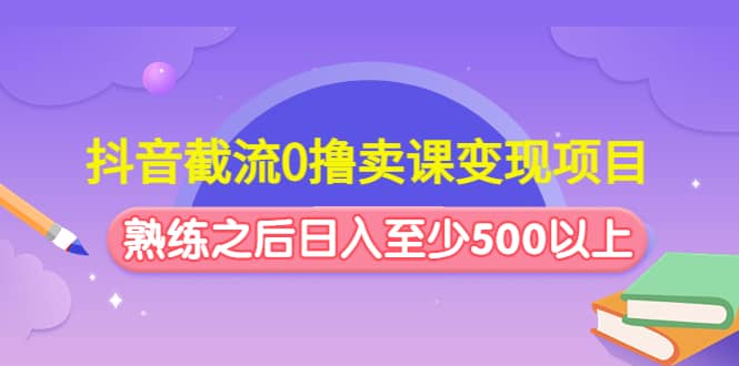 抖音截流0撸卖课变现项目网创吧-网创项目资源站-副业项目-创业项目-搞钱项目八百网赚