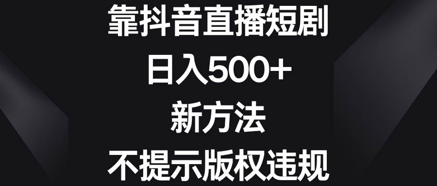 靠抖音直播短剧，日入500+，新方法、不提示版权违规网创吧-网创项目资源站-副业项目-创业项目-搞钱项目八百网赚