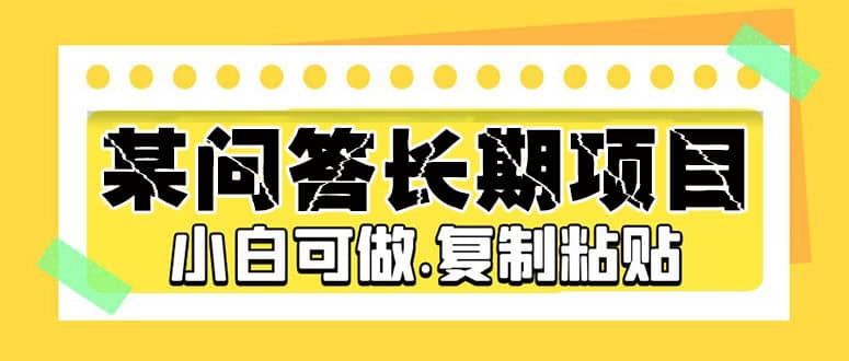 某问答长期项目，简单复制粘贴，小白可做网创吧-网创项目资源站-副业项目-创业项目-搞钱项目八百网赚