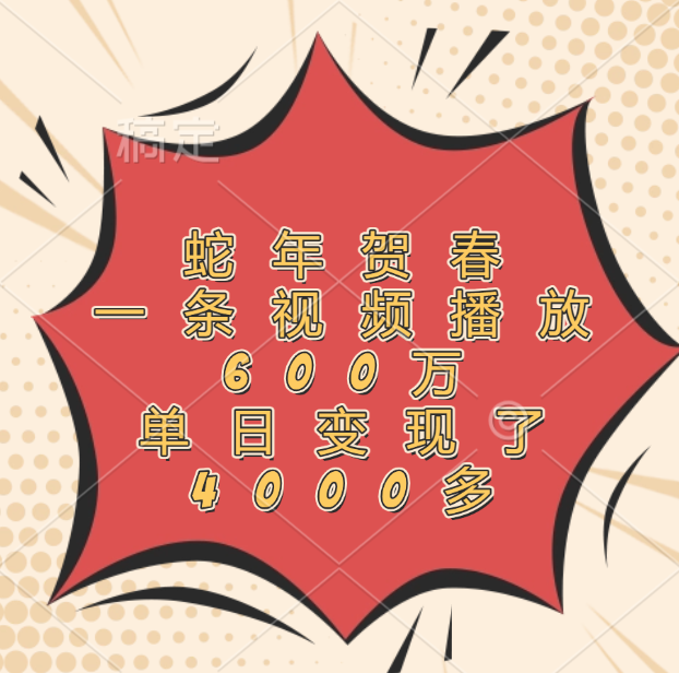 蛇年贺春，一条视频播放600万，单日变现了4000多网创吧-网创项目资源站-副业项目-创业项目-搞钱项目八百网赚