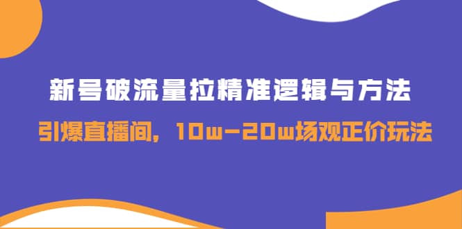 新号破流量拉精准逻辑与方法，引爆直播间，10w-20w场观正价玩法网创吧-网创项目资源站-副业项目-创业项目-搞钱项目八百网赚