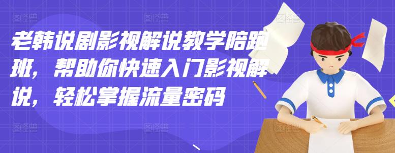 老韩说剧影视解说教学陪跑班，帮助你快速入门影视解说，轻松掌握流量密码网创吧-网创项目资源站-副业项目-创业项目-搞钱项目八百网赚