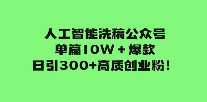 人工智能洗稿公众号单篇10W＋爆款，日引300+高质创业粉！网创吧-网创项目资源站-副业项目-创业项目-搞钱项目八百网赚