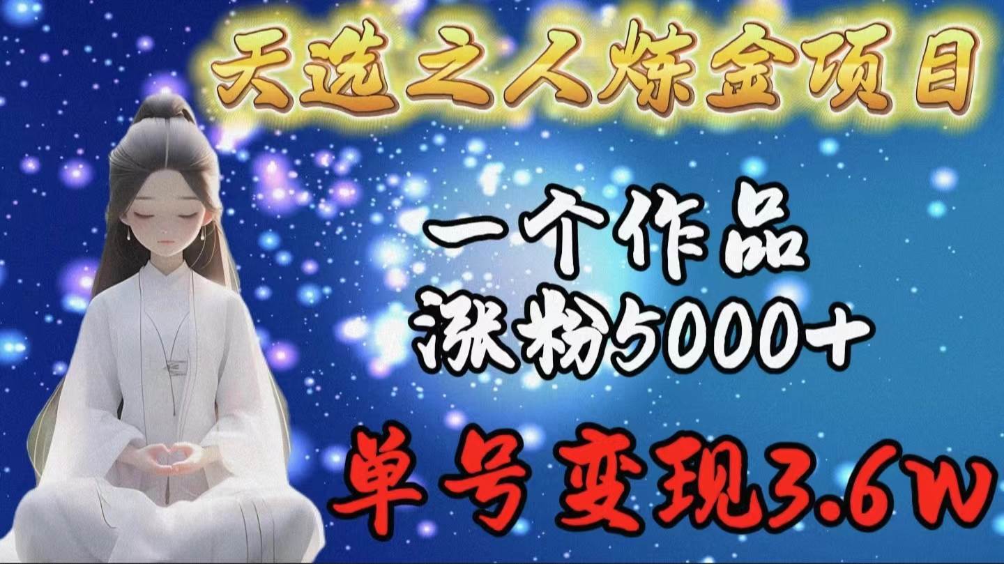 天选之人炼金项目，一个作品涨粉5000+，单号变现3.6w网创吧-网创项目资源站-副业项目-创业项目-搞钱项目八百网赚