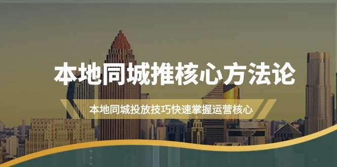 本地同城·推核心方法论，本地同城投放技巧快速掌握运营核心（16节课）网创吧-网创项目资源站-副业项目-创业项目-搞钱项目八百网赚