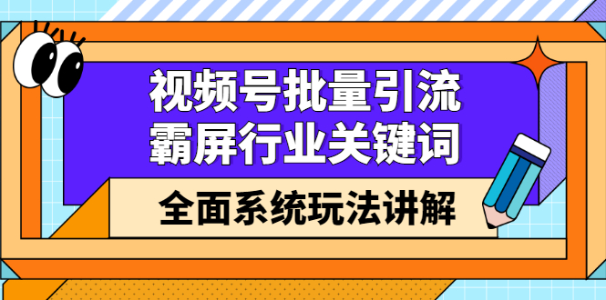 视频号批量引流，霸屏行业关键词（基础班）全面系统讲解视频号玩法【无水印】网创吧-网创项目资源站-副业项目-创业项目-搞钱项目八百网赚