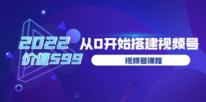 遇见喻导：九亩地视频号课程：2022从0开始搭建视频号（价值599元）网创吧-网创项目资源站-副业项目-创业项目-搞钱项目八百网赚