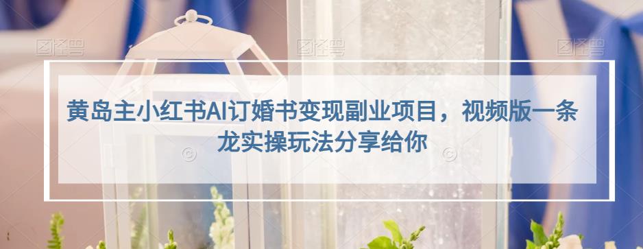 小红书AI订婚书变现副业项目，视频版一条龙实操玩法分享给你网创吧-网创项目资源站-副业项目-创业项目-搞钱项目八百网赚