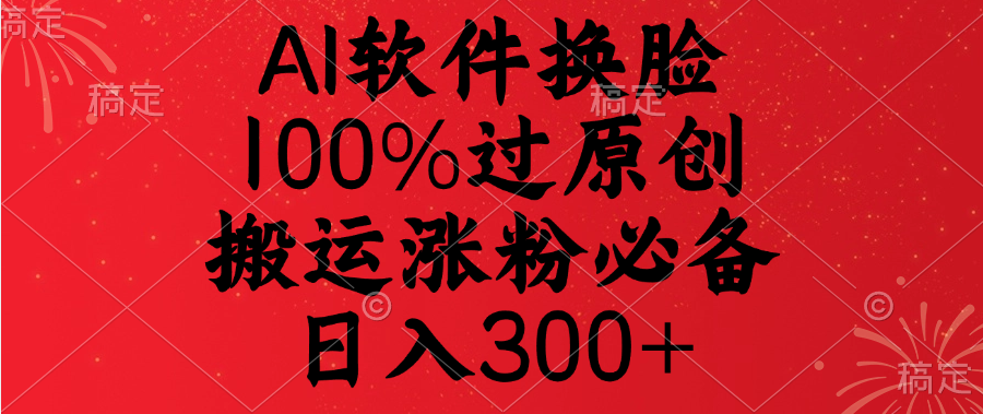 AI软件换脸，100%过原创，搬运涨粉必备，日入300+网创吧-网创项目资源站-副业项目-创业项目-搞钱项目八百网赚