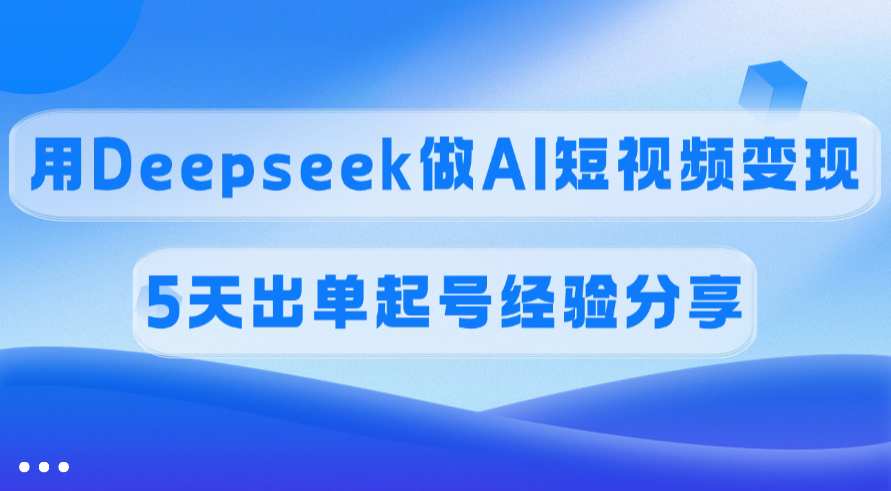 佣金45%，用Deepseek做AI短视频变现，5天出单起号经验分享网创吧-网创项目资源站-副业项目-创业项目-搞钱项目八百网赚