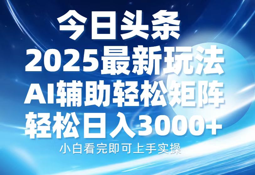 今日头条2025最新玩法，思路简单，复制粘贴，AI辅助，轻松矩阵日入3000+网创吧-网创项目资源站-副业项目-创业项目-搞钱项目八百网赚