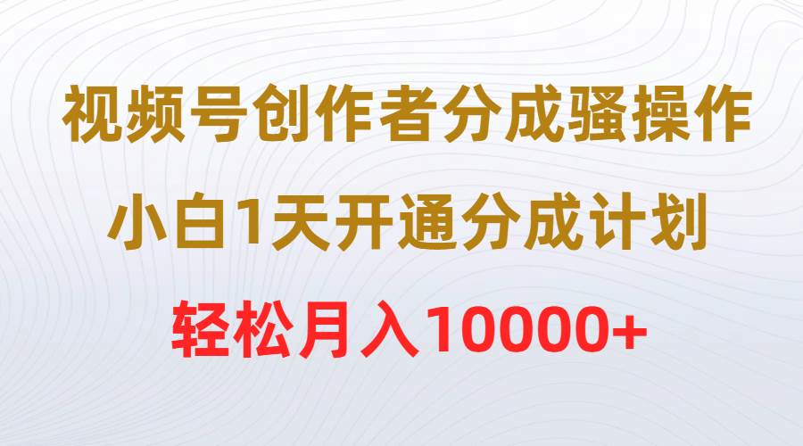 视频号创作者分成骚操作，小白1天开通分成计划，轻松月入10000+网创吧-网创项目资源站-副业项目-创业项目-搞钱项目八百网赚