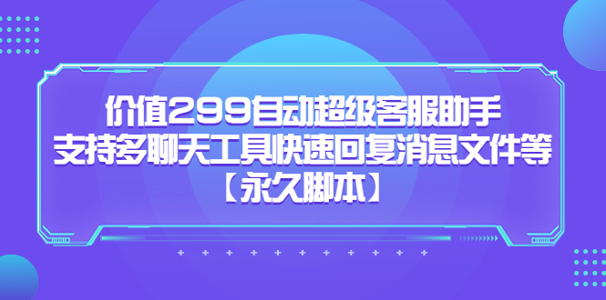 价值299自动超级客服助手，支持多聊天工具快速回复消息文件等网创吧-网创项目资源站-副业项目-创业项目-搞钱项目八百网赚