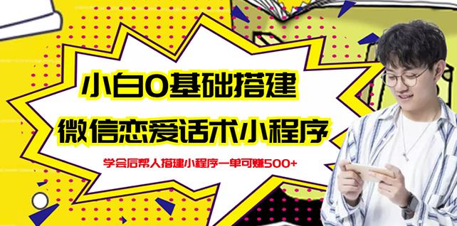 新手0基础搭建微信恋爱话术小程序，一单赚几百【视频教程+小程序源码】网创吧-网创项目资源站-副业项目-创业项目-搞钱项目八百网赚