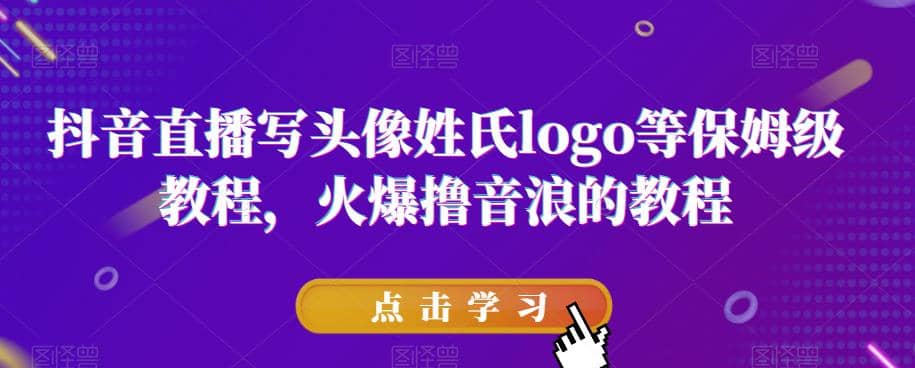 抖音直播写头像姓氏logo等保姆级教程，火爆撸音浪教程【揭秘】网创吧-网创项目资源站-副业项目-创业项目-搞钱项目八百网赚
