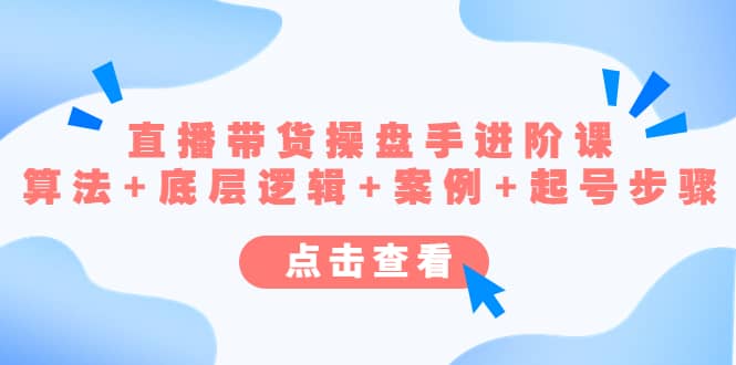 直播带货/操盘手/进阶课，算法+底层逻辑+案例+起号步骤网创吧-网创项目资源站-副业项目-创业项目-搞钱项目八百网赚