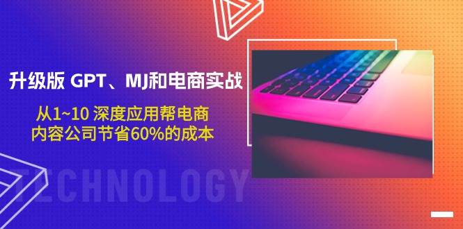 升级版 GPT、MJ和电商实战，从1~10 深度应用帮电商、内容公司节省60%的成本网创吧-网创项目资源站-副业项目-创业项目-搞钱项目八百网赚
