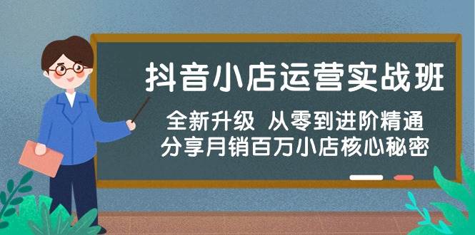 抖音小店运营实战班，全新升级 从零到进阶精通 分享月销百万小店核心秘密网创吧-网创项目资源站-副业项目-创业项目-搞钱项目八百网赚