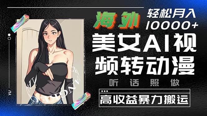 海外美女AI视频转动漫，高收益暴力搬运，听话照做，轻松月入10000+网创吧-网创项目资源站-副业项目-创业项目-搞钱项目八百网赚