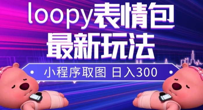 小狸猫loopy表情包小程序取图玩法，最新出的表情包素材网创吧-网创项目资源站-副业项目-创业项目-搞钱项目八百网赚